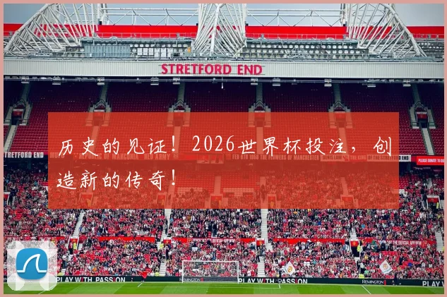 历史的见证！2026世界杯投注，创造新的传奇！
