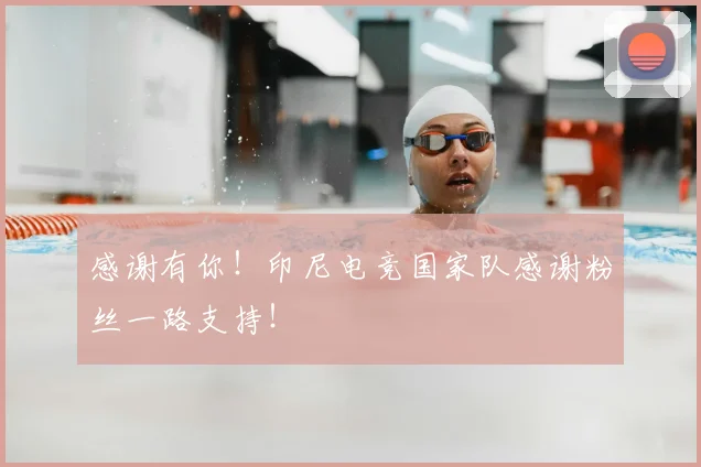 感谢有你!印尼电竞国家队感谢粉丝一路支持!