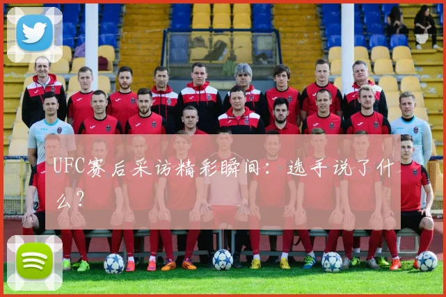 UFC赛后采访精彩瞬间:选手说了什么?