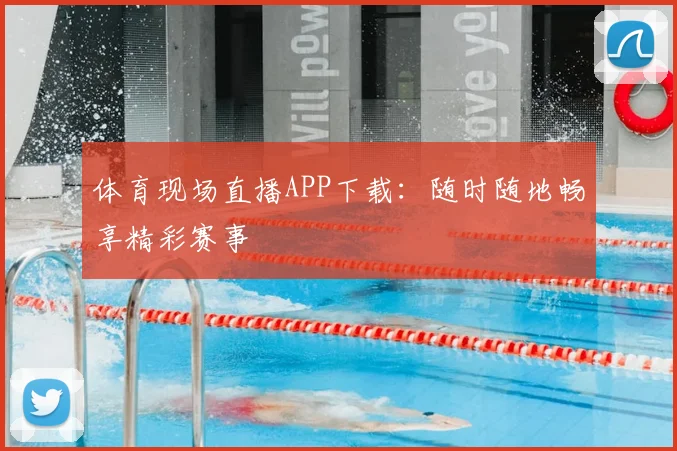 体育现场直播APP下载:随时随地畅享精彩赛事