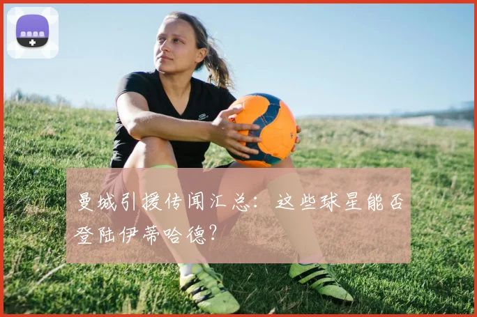 曼城引援传闻汇总:这些球星能否登陆伊蒂哈德?