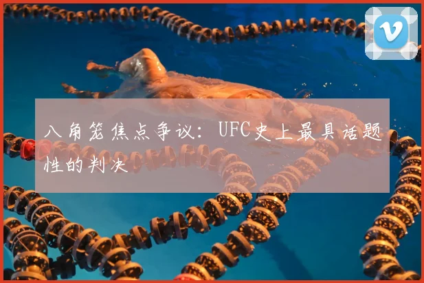 八角笼焦点争议：UFC史上最具话题性的判决