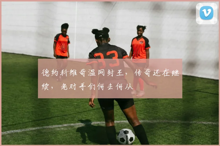 德约科维奇温网封王,传奇还在继续,老对手们何去何从