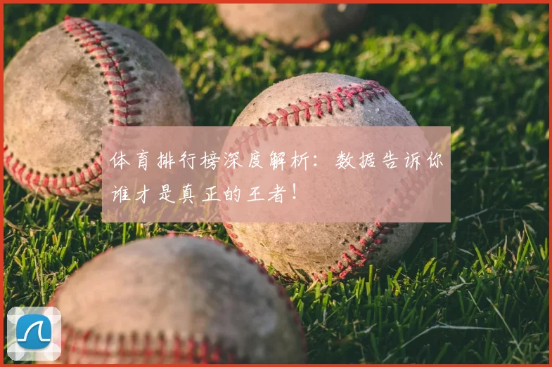 体育排行榜深度解析:数据告诉你谁才是真正的王者!