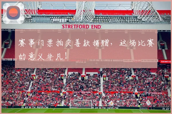 赛事门票拍卖善款捐赠，这场比赛的意义非凡！