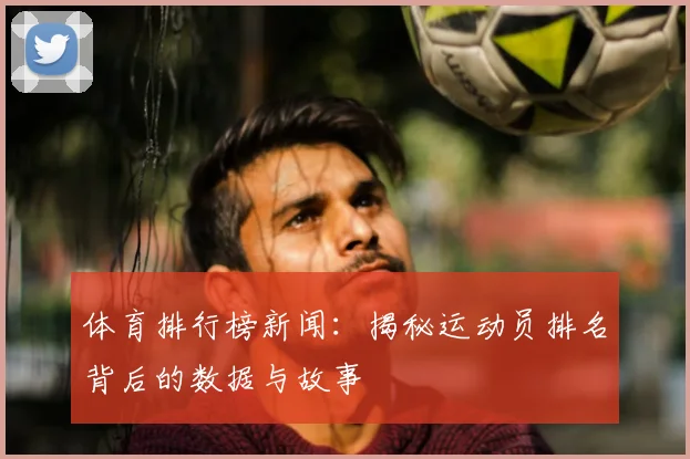 体育排行榜新闻：揭秘运动员排名背后的数据与故事