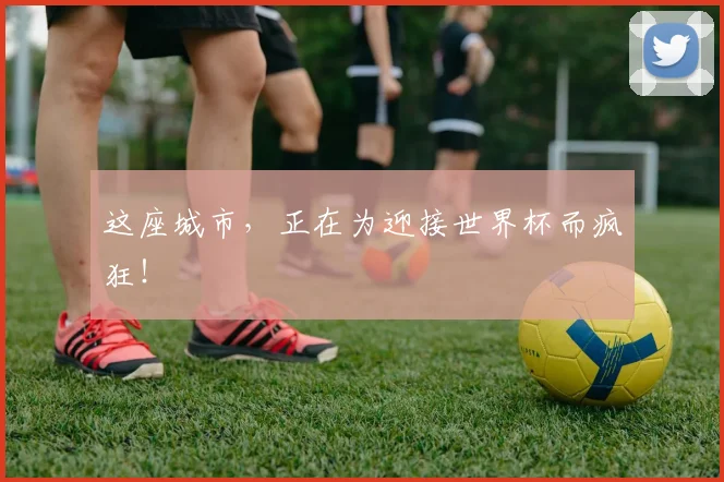这座城市,正在为迎接世界杯而疯狂!