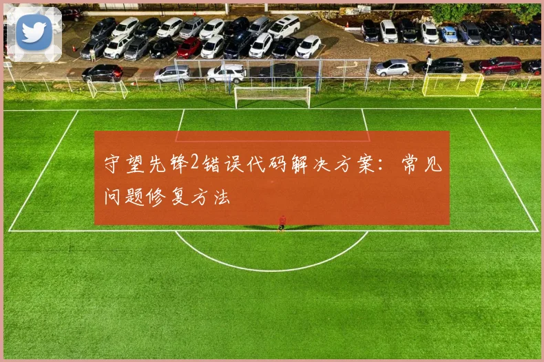 守望先锋2错误代码解决方案：常见问题修复方法