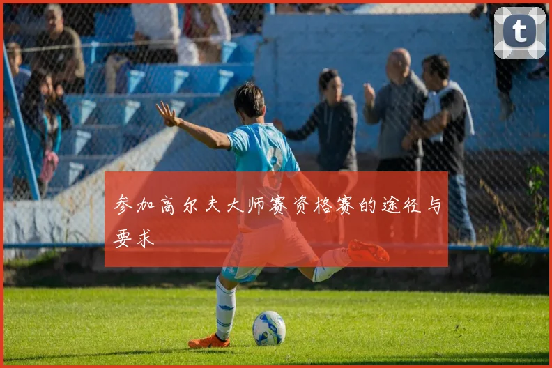 参加高尔夫大师赛资格赛的途径与要求