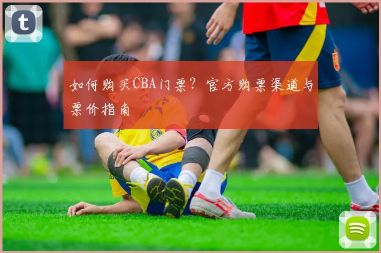 如何购买CBA门票?官方购票渠道与票价指南