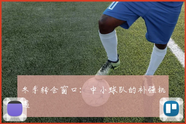 冬季转会窗口：中小球队的补强机遇
