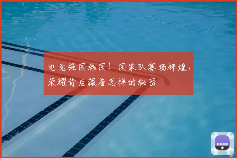 电竞强国韩国!国家队赛场辉煌,荣耀背后藏着怎样的秘密