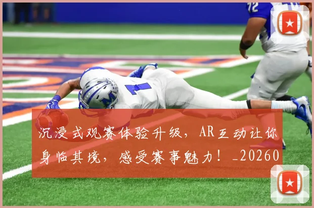 沉浸式观赛体验升级,AR互动让你身临其境,感受赛事魅力!_20260526085225
