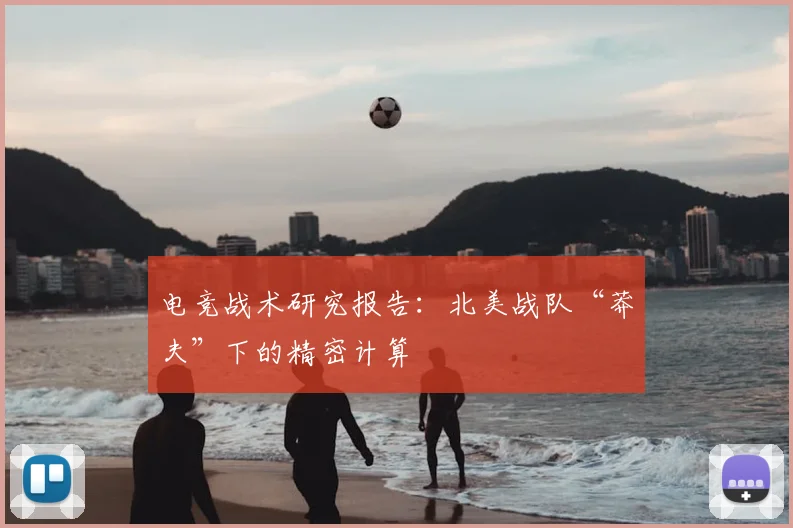 电竞战术研究报告:北美战队“莽夫”下的精密计算