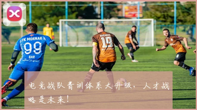 电竞战队青训体系大升级,人才战略是未来!