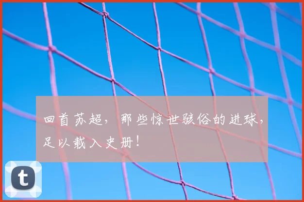 回首苏超,那些惊世骇俗的进球,足以载入史册!