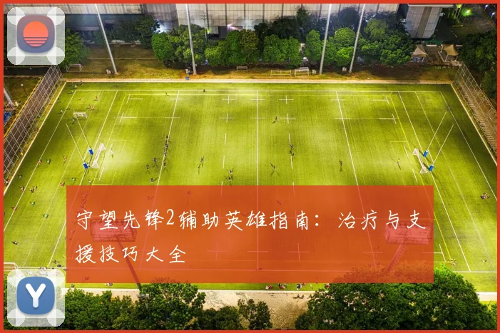 守望先锋2辅助英雄指南：治疗与支援技巧大全