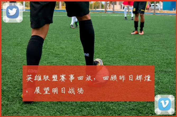 英雄联盟赛事回放,回顾昨日辉煌,展望明日战场