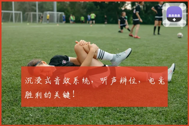 沉浸式音效系统,听声辨位,电竞胜利的关键!