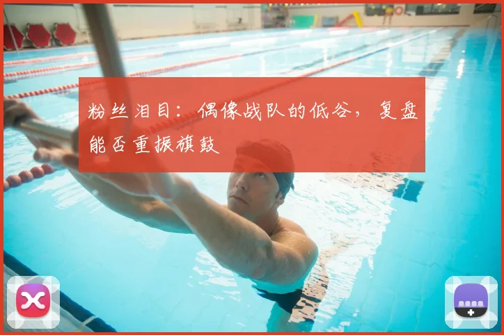 粉丝泪目:偶像战队的低谷,复盘能否重振旗鼓