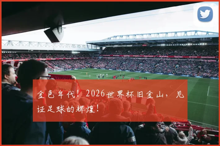 金色年代!2026世界杯旧金山,见证足球的辉煌!