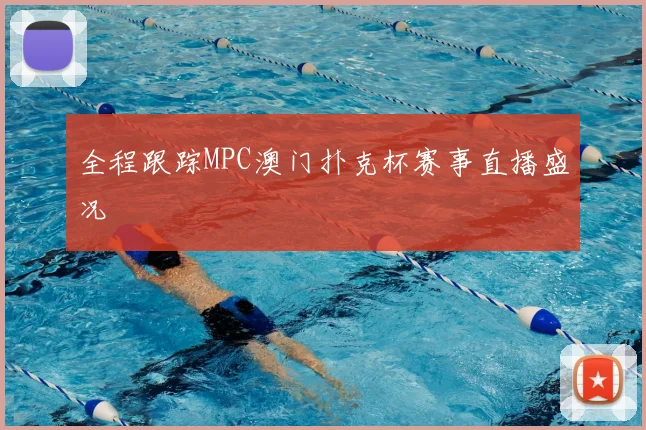 全程跟踪MPC澳门扑克杯赛事直播盛况