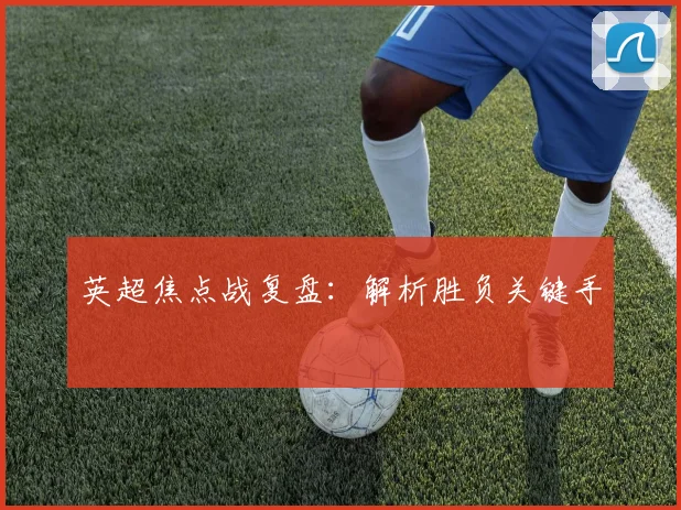 英超焦点战复盘:解析胜负关键手