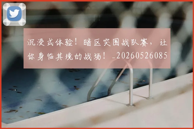 沉浸式体验!暗区突围战队赛,让你身临其境的战场!_20260526085221