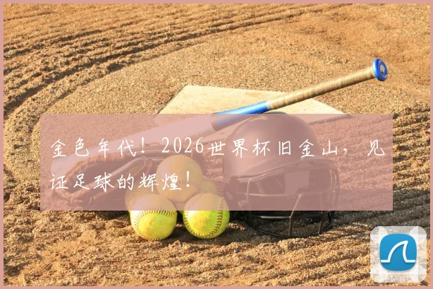 金色年代!2026世界杯旧金山,见证足球的辉煌!