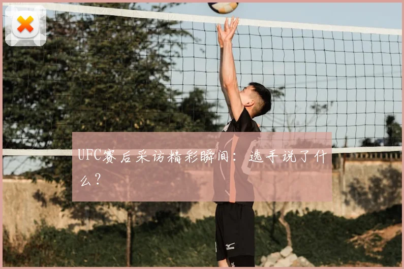 UFC赛后采访精彩瞬间：选手说了什么？