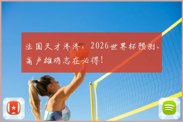 法国天才济济，2026世界杯预测，高卢雄鸡志在必得！