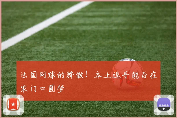 法国网球的骄傲!本土选手能否在家门口圆梦