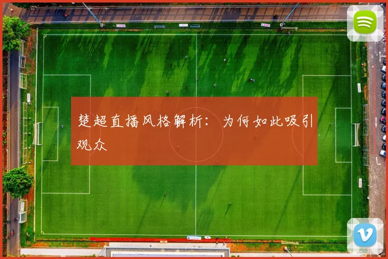 楚超直播风格解析：为何如此吸引观众