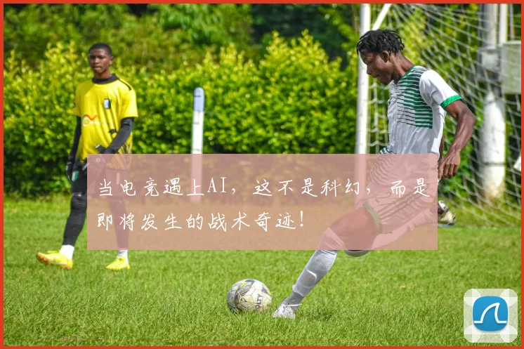 当电竞遇上AI,这不是科幻,而是即将发生的战术奇迹!
