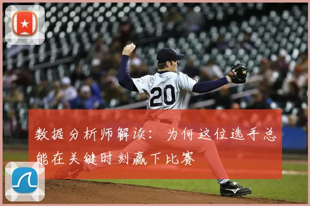 数据分析师解读：为何这位选手总能在关键时刻赢下比赛