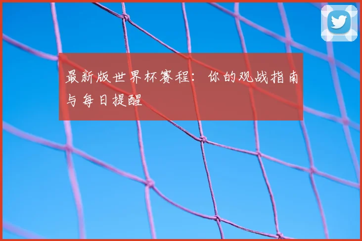 最新版世界杯赛程:你的观战指南与每日提醒