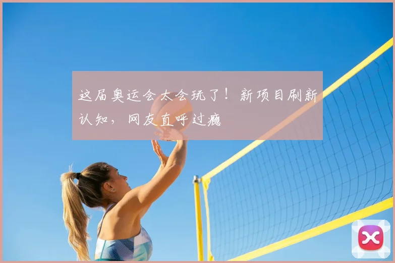 这届奥运会太会玩了!新项目刷新认知,网友直呼过瘾