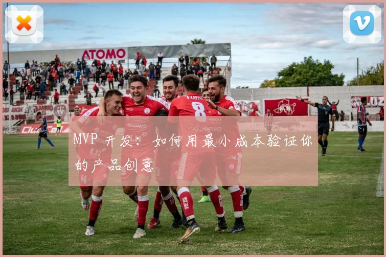 MVP 开发:如何用最小成本验证你的产品创意