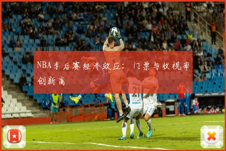NBA季后赛经济效应:门票与收视率创新高