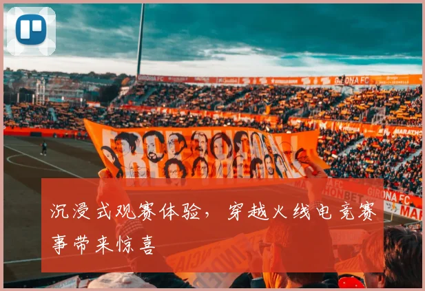 沉浸式观赛体验，穿越火线电竞赛事带来惊喜