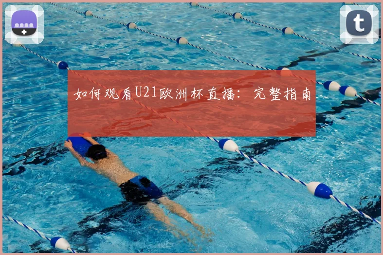 如何观看U21欧洲杯直播:完整指南