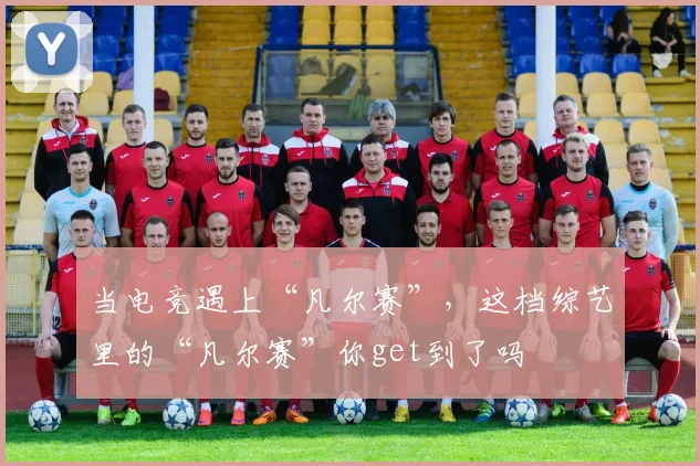 当电竞遇上“凡尔赛”,这档综艺里的“凡尔赛”你get到了吗