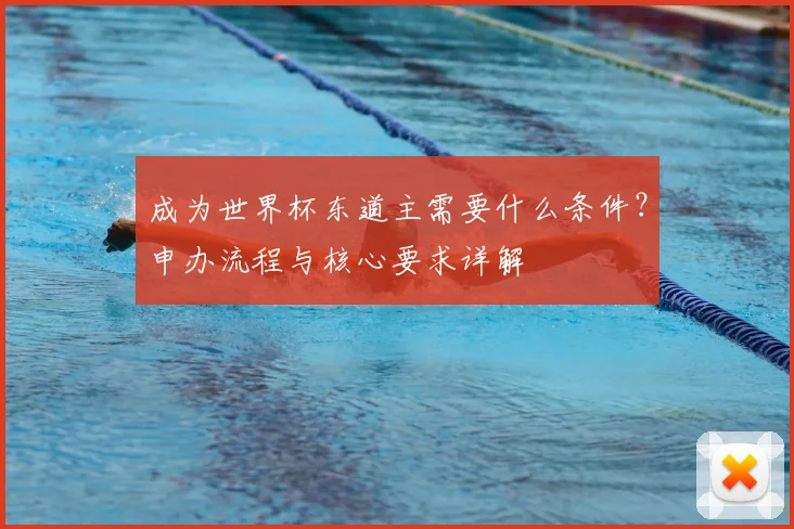 成为世界杯东道主需要什么条件?申办流程与核心要求详解