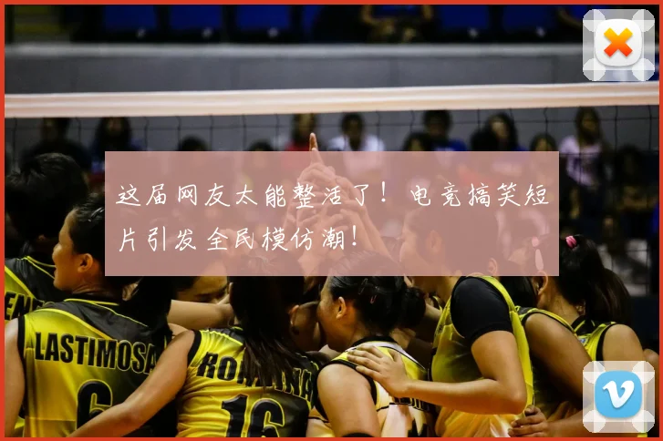 这届网友太能整活了！电竞搞笑短片引发全民模仿潮！