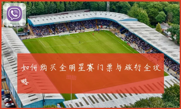 如何购买全明星赛门票与旅行全攻略