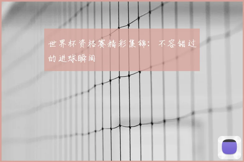 世界杯资格赛精彩集锦:不容错过的进球瞬间