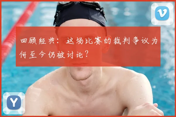 回顾经典:这场比赛的裁判争议为何至今仍被讨论?