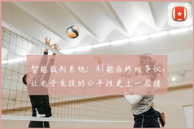 智能裁判系统:AI能否终结争议,让电子竞技的公平性更上一层楼