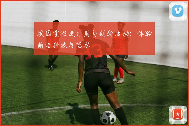 埃因霍温设计周与创新活动:体验前沿科技与艺术
