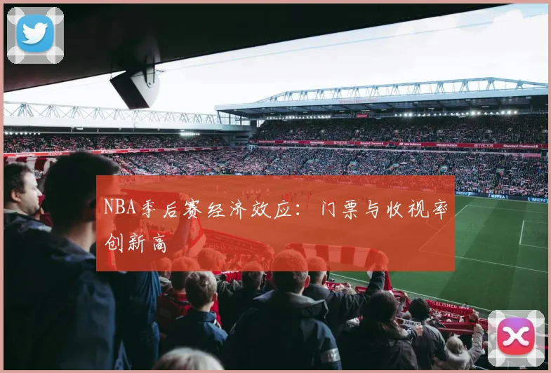 NBA季后赛经济效应:门票与收视率创新高